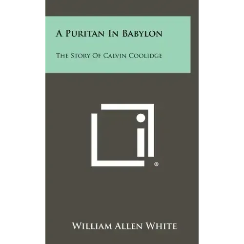 A Puritan In Babylon: The Story Of Calvin Coolidge