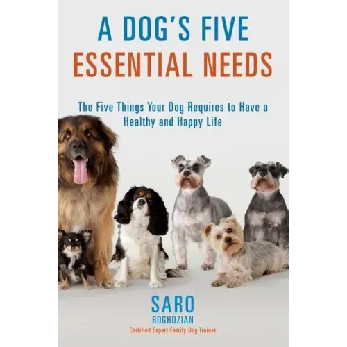 A Dog's Five Essential Needs: The Five Things Your Dog Requires to Have a Healthy and Happy Life