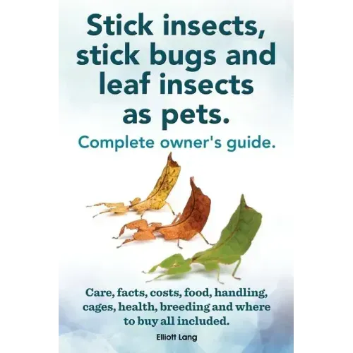 Stick Insects, Stick Bugs and Leaf Insects as Pets. Stick Insects Care, Facts, Costs, Food, Handling, Cages, Health, Breeding and Where to Buy All Inc