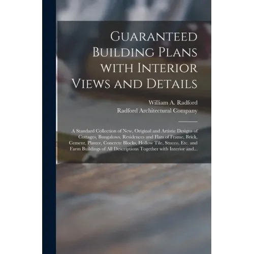 Guaranteed Building Plans With Interior Views and Details: a Standard Collection of New, Original and Artistic Designs of Cottages, Bungalows, Residen
