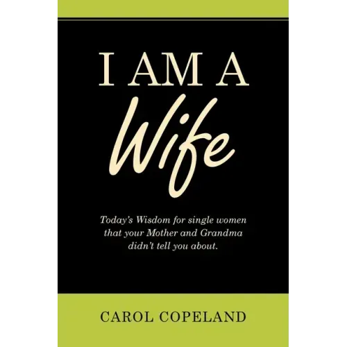 I Am a Wife: Today's Wisdom for Single Women That Your Mother and Grandma Didn't Tell You About.