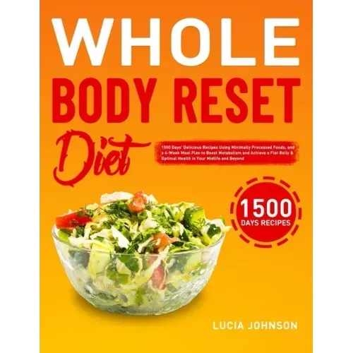 Whole Body Reset Diet: 1500 Days' Delicious Recipes Using Minimally Processed Foods, and a 4-Week Meal Plan to Boost Metabolism and Achieve a