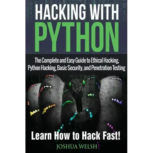 Hacking With Python: The Complete and Easy Guide to Ethical Hacking, Python Hacking, Basic Security, and Penetration Testing - Learn How to Hack Fast!