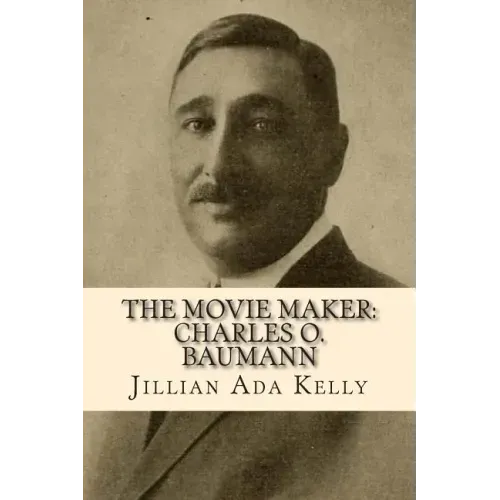 The Movie Maker: Charles O. Baumann: Silent Era Film Pioneer Who Discovered Chaplin, Sennett, Ince, and Many More