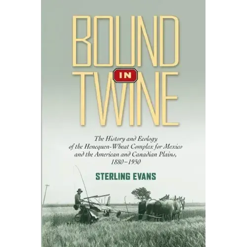 Bound in Twine: The History and Ecology of the Henequen-Wheat Complex for Mexico and the American and Canadian Plains, 1880-1950