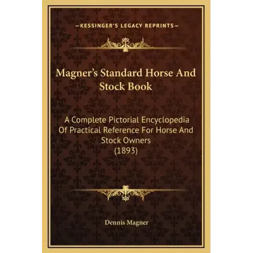 Magner's Standard Horse and Stock Book: A Complete Pictorial Encyclopedia of Practical Reference for Horse and Stock Owners (1893)