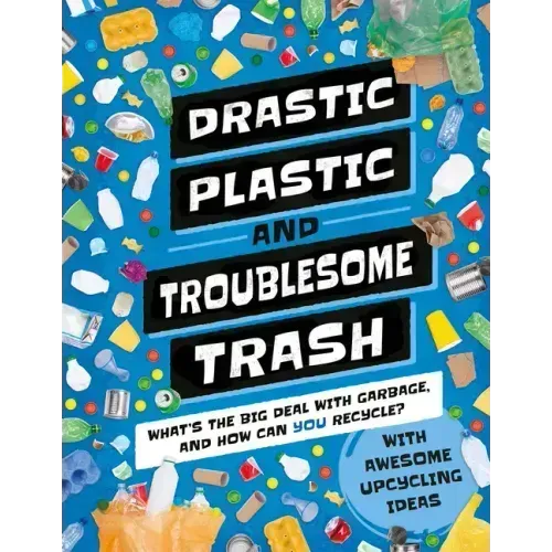 Drastic Plastic and Troublesome Trash: What's the Big Deal with Rubbish and How Can You Recycle?