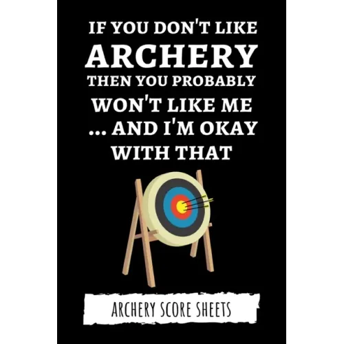 If You Don't Like Archery Then You Probably Won't Like Me... And I'm Okay With That: Archery Score Sheets / Score Cards, Archery Gifts
