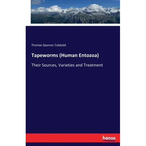 Tapeworms (Human Entozoa): Their Sources, Varieties and Treatment