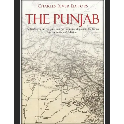 The Punjab: The History of the Punjabis and the Contested Region on the Border Between India and Pakistan