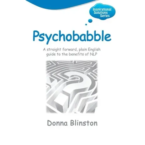 Psychobabble - A Straight Forward, Plain English Guide to the Benefits of Nlp