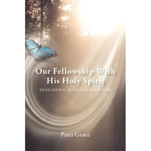 Our Fellowship With His Holy Spirit: Developing Intimacy With God