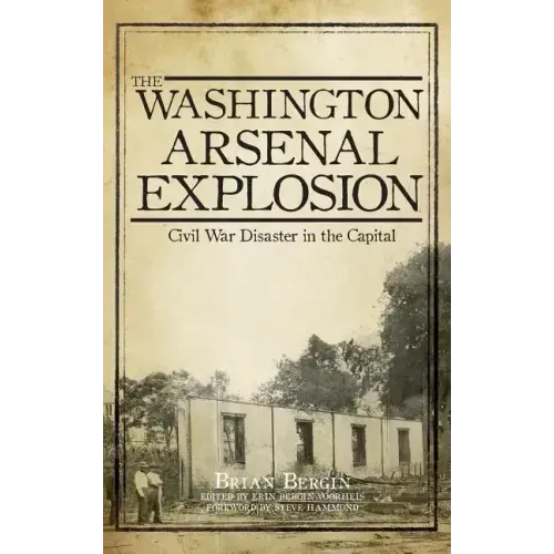 The Washington Arsenal Explosion: Civil War Disaster in the Capital