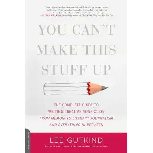 You Can't Make This Stuff Up: The Complete Guide to Writing Creative Nonfiction -- From Memoir to Literary Journalism and Everything in Between