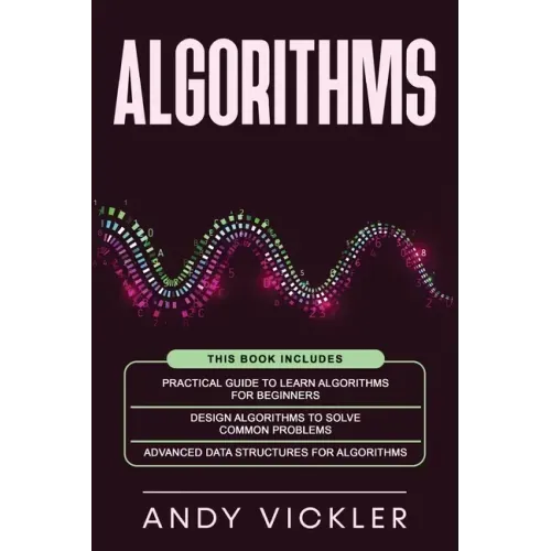 Algorithms: This book includes: Practical Guide to Learn Algorithms For Beginners + Design Algorithms to Solve Common Problems + A
