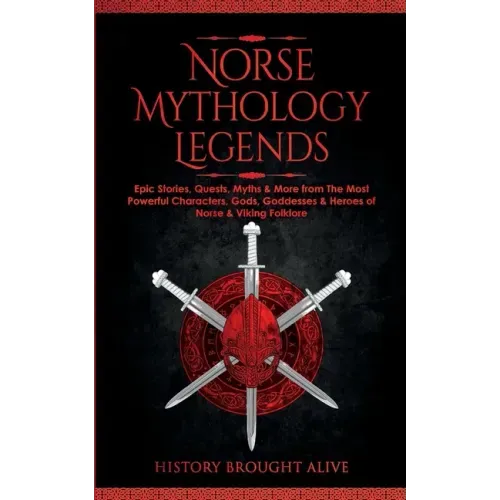 Norse Mythology Legends: Epic Stories, Quests, Myths & More from The Most Powerful Characters, Gods, Goddesses & Heroes of Norse & Viking Folklore