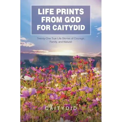 Life Prints from God for Caitydid: Twenty-One True Life Stories of Courage, Family, and Nature!