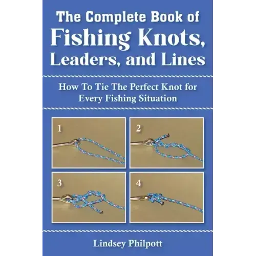 Complete Book of Fishing Knots, Leaders, and Lines: How to Tie the Perfect Knot for Every Fishing Situation