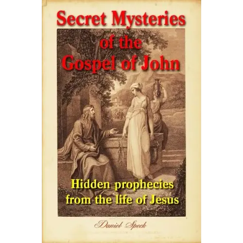 Secret Mysteries of the Gospel of John: Hidden prophecies from the life of Jesus