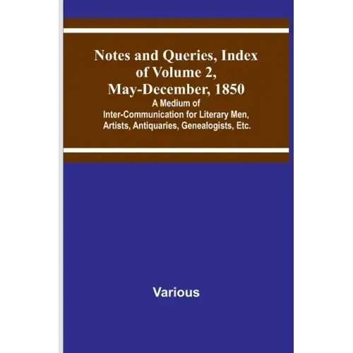 Notes and Queries, Index of Volume 2, May-December, 1850; A Medium of Inter-Communication for Literary Men, Artists, Antiquaries, Genealogists, Etc.