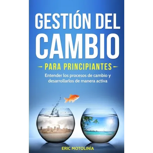 Gestión del cambio para principiantes: Entender los procesos de cambio y desarrollarlos de manera activa