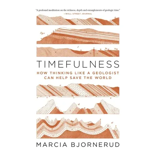 Timefulness: How Thinking Like a Geologist Can Help Save the World