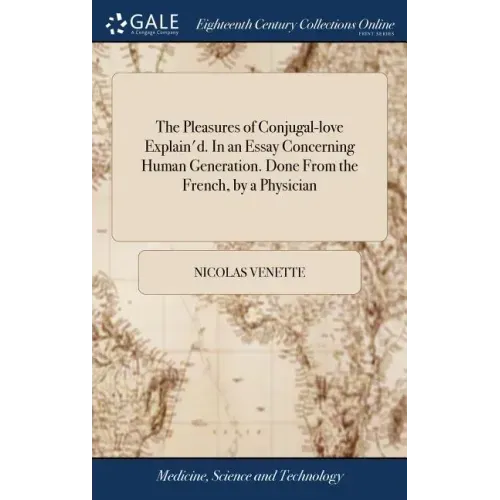 The Pleasures of Conjugal-love Explain'd. In an Essay Concerning Human Generation. Done From the French, by a Physician
