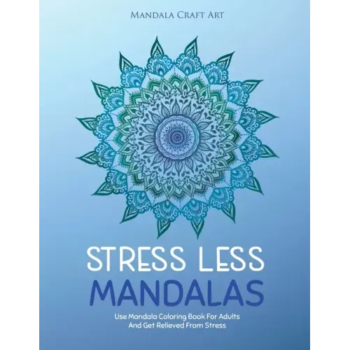 Stress Less Mandalas: Use Mandala Coloring Book For Adults And Get Relieved From Stress ( Unique Different Styles Colouring Pages For Self Help )