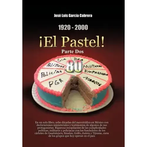 1920-2000 El Pastel! Parte DOS: En Un Solo Libro, Ocho Decadas del Narcotrafico En Mexico Con Declaraciones Ministeriales y Testimonios de Algunos de