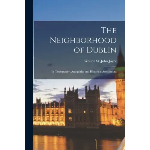 The Neighborhood of Dublin: Its Topography, Antiquities and Historical Associations