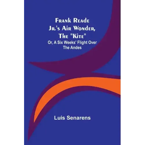 Frank Reade Jr.'s Air Wonder, The "Kite"; Or, A Six Weeks' Flight Over The Andes