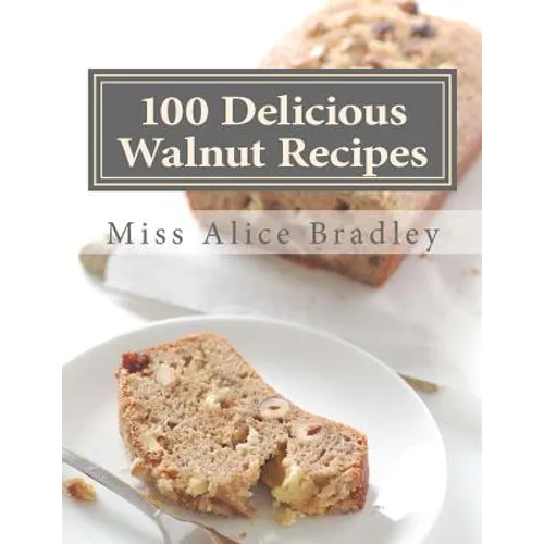 100 Delicious Walnut Recipes: A Collection of Tested Recipes and Suggestions For Using Walnuts