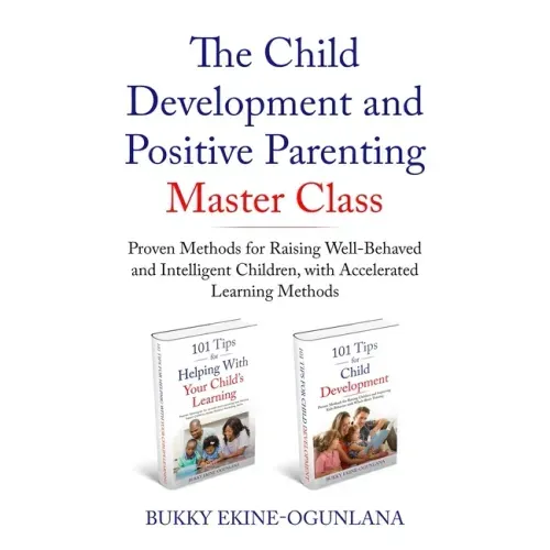 The Child Development and Positive Parenting Master Class: Proven Methods for Raising Well-Behaved and Intelligent Children, with Accelerated Learning