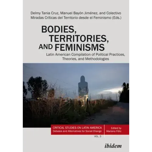 Bodies, Territories, and Feminisms: Latin American Compilation of Political Practices, Theories, and Methodologies