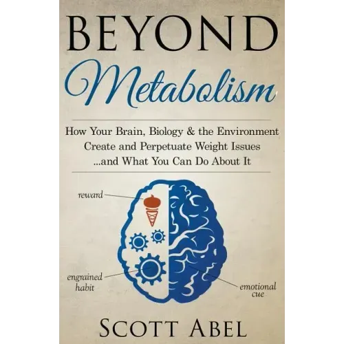 Beyond Metabolism: How Your Brain, Biology and the Environment Create and Perpetuate Weight Issues and What You Can Do About It