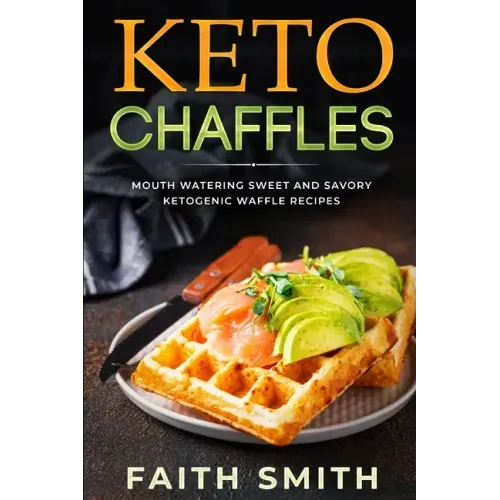 Keto Chaffles: Mouth Watering Sweet and Savory Ketogenic Waffle Recipes