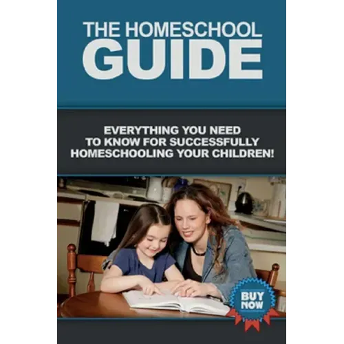 The Homeschool Guide: Everything you need to know for successfully homeschooling your children!