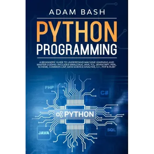 Python Programming: A beginners' guide to understand machine learning and master coding. Includes Smalltalk, Java, TCL, JavaScript, Perl,