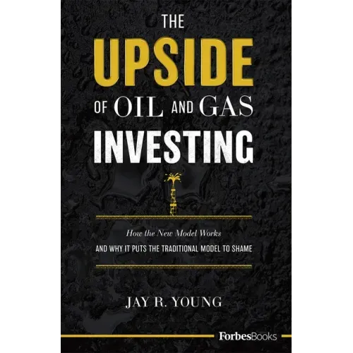 The Upside of Oil and Gas Investing: How the New Model Works and Why It Puts the Traditional Model to Shame