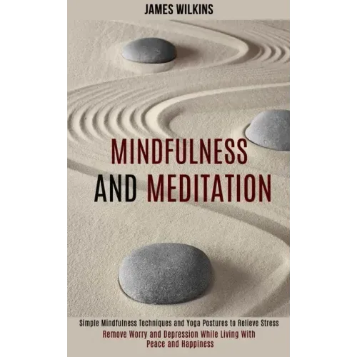 Mindfulness and Meditation: Simple Mindfulness Techniques and Yoga Postures to Relieve Stress (Remove Worry and Depression While Living With Peace