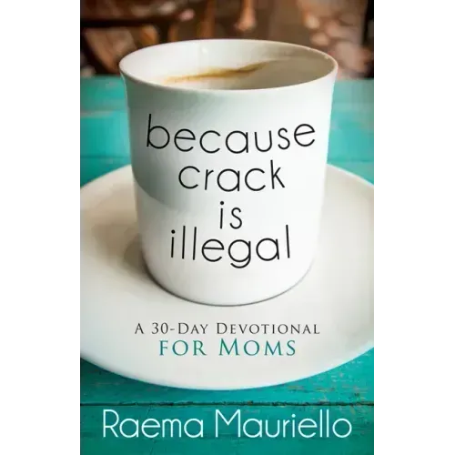 Because Crack Is Illegal: A 30-Day Devotional for Moms