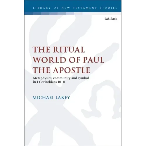 The Ritual World of Paul the Apostle: Metaphysics, Community and Symbol in 1 Corinthians 10-11