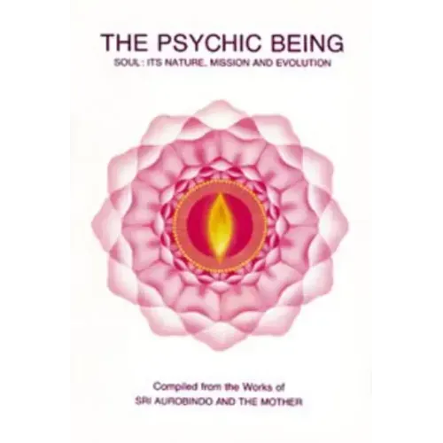 The Psychic Being: Soul: It's Nature, Mission and Evolution