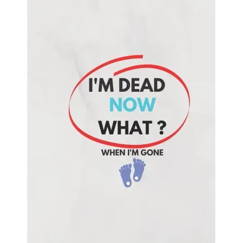 I'm Dead Now What ? When I'm Gone: Information About My Belongings, Business Affairs, and Wishes 2021