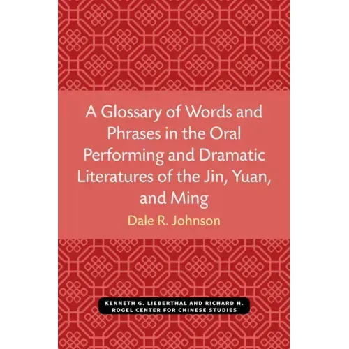 A Glossary of Words and Phrases in the Oral Performing and Dramatic Literatures of the Jin, Yuan, and Ming