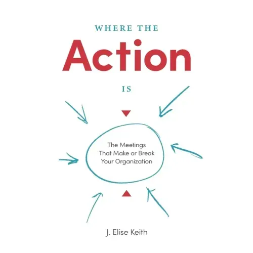 Where the Action Is: The Meetings That Make or Break Your Organization