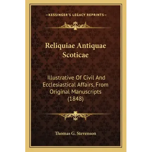 Reliquiae Antiquae Scoticae: Illustrative of Civil and Ecclesiastical Affairs, from Original Manuscripts (1848)