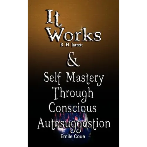 It Works by R. H. Jarrett AND Self Mastery Through Conscious Autosuggestion by Emile Coue