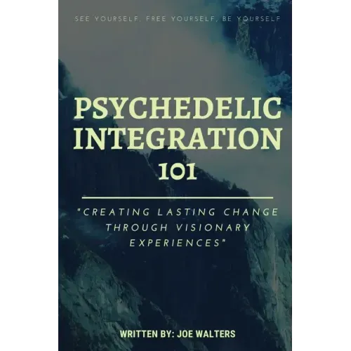 Psychedelic Integration 101: Creating Lasting Change Through Visionary Experiences
