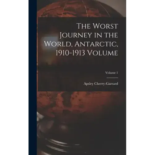 The Worst Journey in the World, Antarctic, 1910-1913 Volume; Volume 1